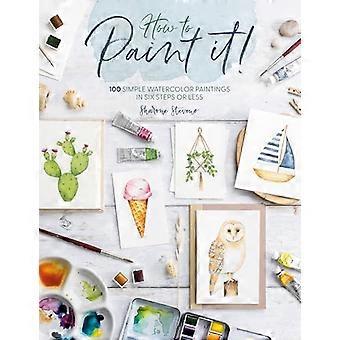 How to Paint it 100 Simple Watercolor Paintings in Six Steps or Less