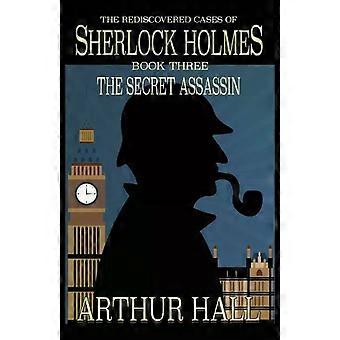 The Secret Assassin The Rediscovered Cases Of Sherlock Holmes Book 3 - Arthur Hall