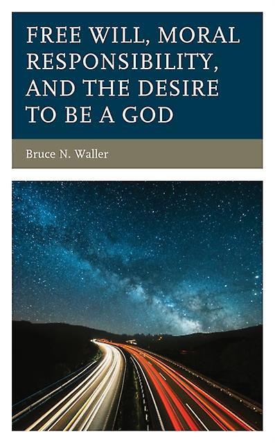 Free Will Moral Responsibility And The Desire To Be A God by Bruce N. Waller Paperback Book