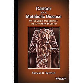 Cancer as a Metabolic Disease On the Origin Management and Prevention of Cancer