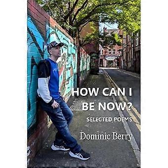 How Can I Be Now?: Selected Poems