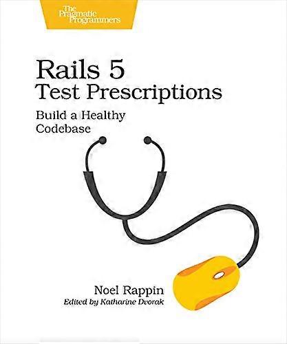 Rails 5 Test Prescriptions: Build a Healthy Codebase