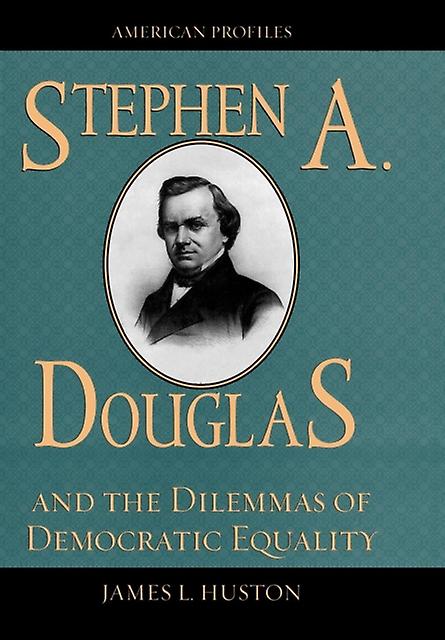 Stephen A. Douglas And The Dilemmas Of Democratic Equality by James L. Huston Paperback Book