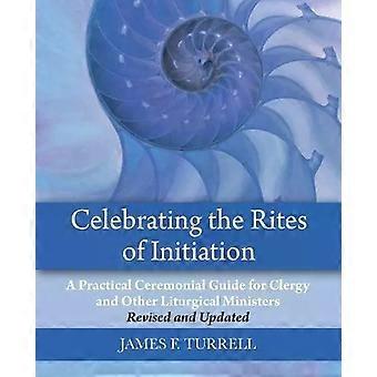 Celebrating The Rites Of Initiation A Practical Ceremonial Guide For Clergy And - James F. Turrell