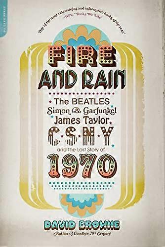 Fire and Rain: The Beatles Simon and Garfunkel James Taylor CSNY and the Lost Story of 1970