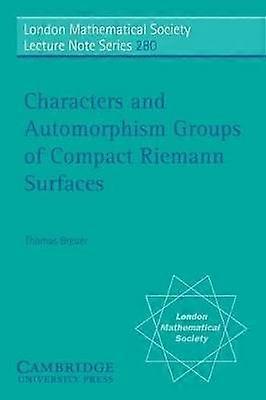 Characters and Automorphism Groups of Compact Riemann Surfaces 280 London Mathematical Society Lecture Note Series Series Number 280