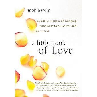 A Little Book Of Love Buddhist Wisdom On Bringing Happiness To Ourselves And Our - Moh Hardin