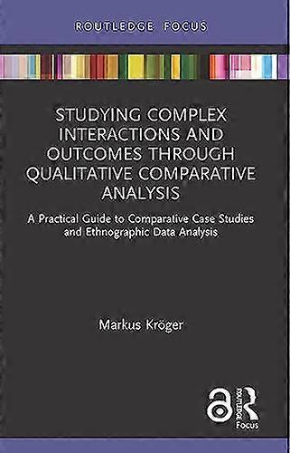 Studying Complex Interactions and Outcomes Through Qualitative Comparative Analysis A Practical Guide to Comparative Case Studies and Ethnographic 
