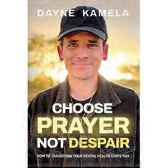 Choose Prayer Not Despair - Dayne Kamela