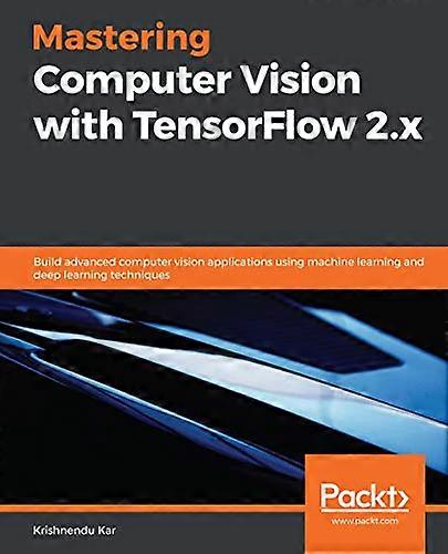 Mastering Computer Vision with TensorFlow 2.x: Build advanced computer vision applications using machine learning and deep learning techniques