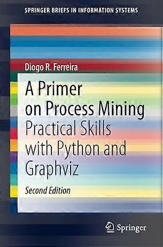 A Primer on Process  Mining: Practical Skills  with Python and Graphviz  (SpringerBriefs in  Information Systems)