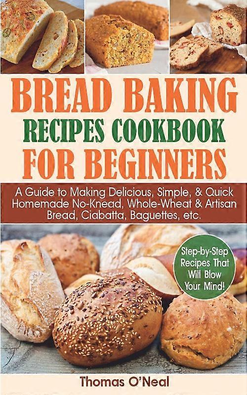 Bread Baking Recipes Cookbook For Beginners A Guide To Making Delicious Simpl