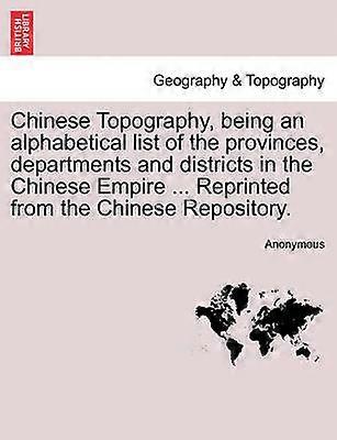 Chinese Topography being an alphabetical list of the provinces departments and districts in the Chinese Empire  Reprinted from the Chinese Repository