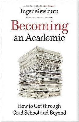 Becoming an Academic - How to Get through Grad School and Beyond