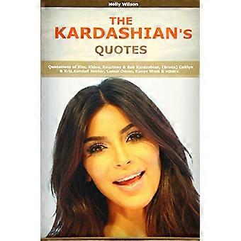 Sitater av Kardashians: Sitater av Kim, Khloe, Kourtney & Rob Kardashian, (Bruce) Caitlyn & Kris, Kendall Jenner, Lamar Odom, Kanye West