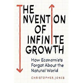 The Invention of Infinite Growth How Economists Forgot About the Natural World