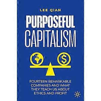Purposeful Capitalism Fourteen Remarkable Companies and What They Teach Us About Ethics and Profit