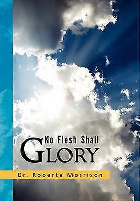 No Flesh Shall Glory