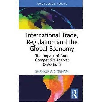 International Trade Regulation And The Global Economy The Impact Of Anti-comp - Shanker Singham