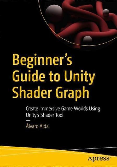 Beginner's Guide To Unity Shader Graph Create Immersive Game Worlds Using Unity' - lvaro Alda