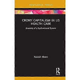 Crony Capitalism in US Health Care Anatomy of a Dysfunctional System