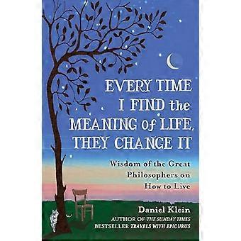 Every Time I Find the Meaning of Life They Change It Wisdom of the Great Philosophers on How to Live