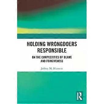 Holding Wrongdoers Responsible On The Complexities Of Blame And Forgiveness - Jeffrey Blustein