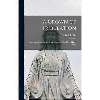 A Crown Of Tribulation Being Meditations On The Seven Sorrows Of Our Blessed Lad - Elizabeth, Parker - Hardcover - en Book