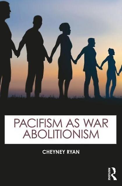 Pacifism As War Abolitionism - Cheyney Ryan