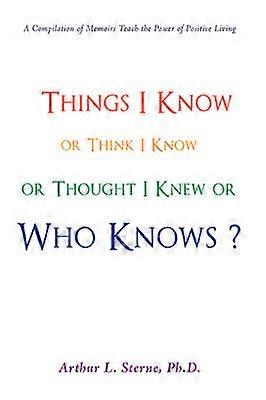Things I Know or Think I Know or Thought I Knew or Who Knows