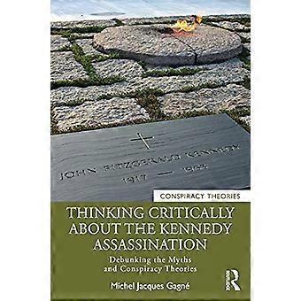 Thinking Critically About the Kennedy Assassination Debunking the Myths and Conspiracy Theories