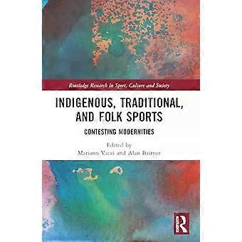 Indigenous Traditional And Folk Sports Contesting Modernities - Taylor & Francis Ltd