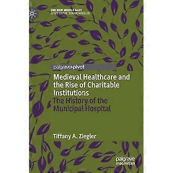Medieval Healthcare And The Rise Of Charitable Institutions The History Of The M - Tiffany A. Ziegler - Hardcover - en Book