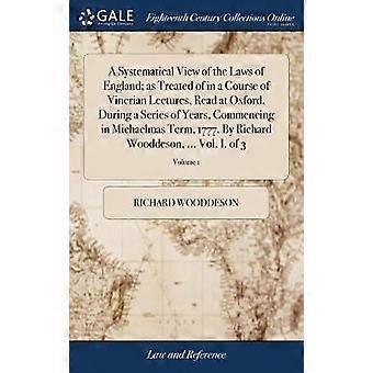 A Systematical View of the Laws of England; as Treated of in a Course of Vinerian Lectures Read at Oxford During a Series of Years Commencing in Michaelmas Term 1777. By Richard Wooddeson ... Vol. I. of 3; Volume 1