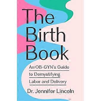 The Birth Book An OB GYNs Guide to Demystifying Labor and Delivery