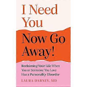 I Need You... Now Go Away Reclaiming Your Life When You or Someone You Love Has a Personality Disorder