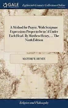 A Method For Prayer With Scripture Expressions Proper To Be Us'd Under Each H - Matthew Henry