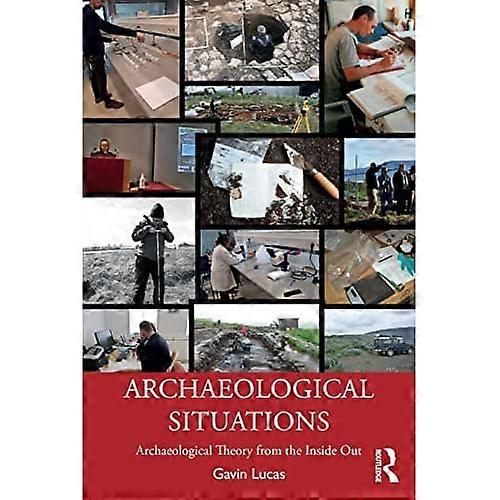 Archaeological Situations: Archaeological Theory from the Inside Out