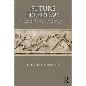 Future Freedoms Intergenerational Justice Democratic Theory And Ancient Gr - Elizabeth K. Markovits