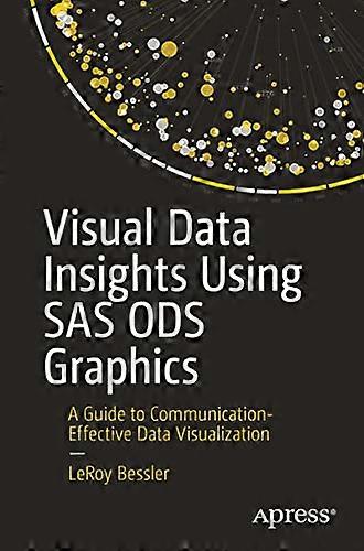 Visual Data Insights Using SAS Ods Graphics: A Guide to Communication-Effective Data Visualization