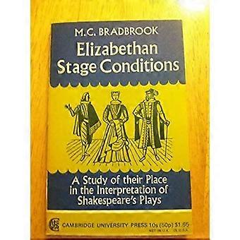 Elizabethan Stage Conditions A Study Of Their Place In The Interpretation Of Sha - M. C. Bradbrook