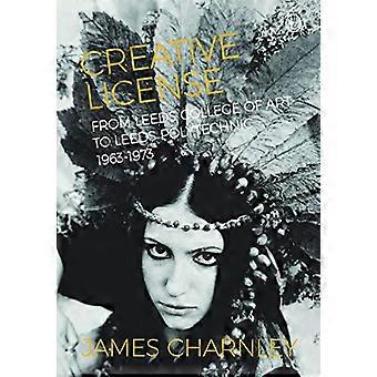 Creative License From Leeds College of Art to Leeds Polytechnic 1963 1973