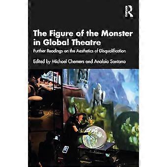 The Figure of the Monster in Global Theatre Further Readings on the Aesthetics of Disqualification
