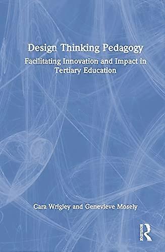 Design Thinking Pedagogy: Facilitating Innovation and Impact in Tertiary Education