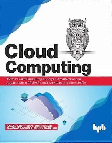 Cloud Computing:: Master  - the Concepts, Architecture  - and Applications with  - Real - world examples and  - Case studies
