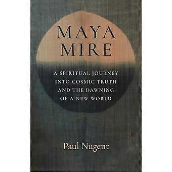 Maya Mire A Spiritual Journey into Cosmic Truth and the Dawning of a New World