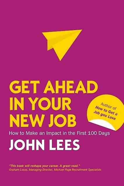 Get Ahead In Your New Job How To Make An Impact In The First 100 Days by John Lees Paperback