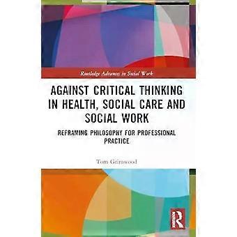 Against Critical Thinking In Health Social Care And Social Work Reframing Phi - Tom Grimwood