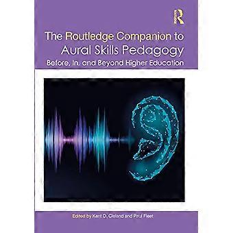 The Routledge Companion to Aural Skills Pedagogy Before In and Beyond Higher Education