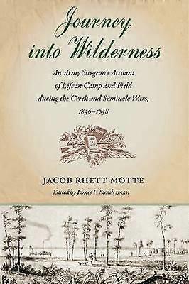 Journey into Wilderness - An Army Surgeon`s Account of Life in Camp and Field During the Creek and Seminole Wars 1836-1838